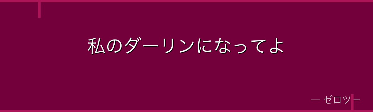 私のダーリンになってよ