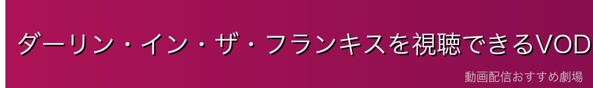 ダーリン・イン・ザ・フランキスを視聴できるVODサービス比較