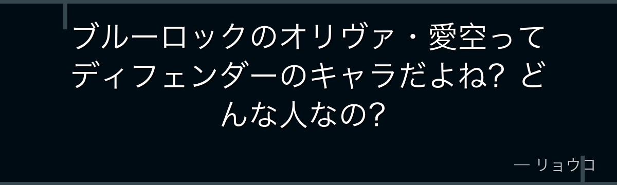 ブルーロックのオリヴァ・愛空ってディフェンダーのキャラだよね?どんな人なの?