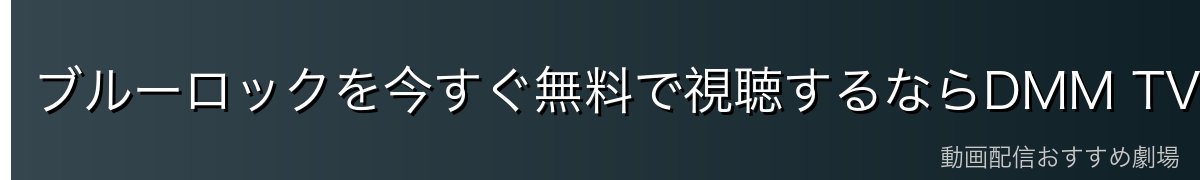 ブルーロックを今すぐ無料で視聴するならDMM TVがおすすめ