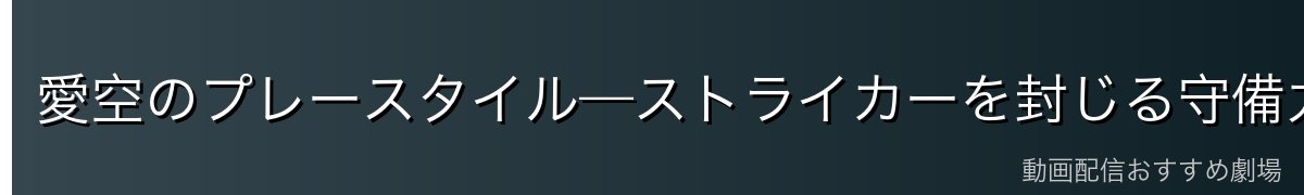 愛空のプレースタイル—ストライカーを封じる守備力