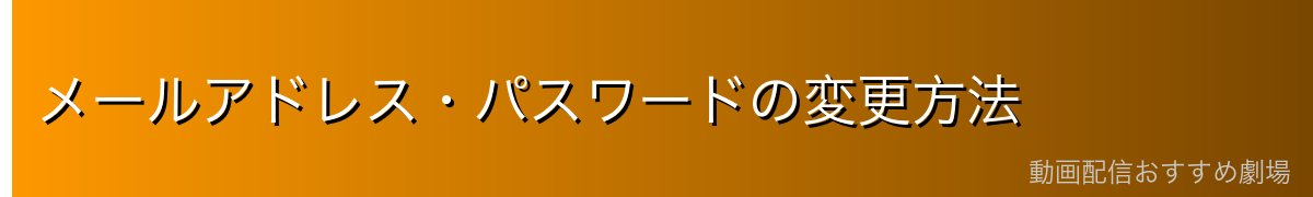 メールアドレス・パスワードの変更方法