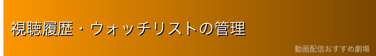 視聴履歴・ウォッチリストの管理