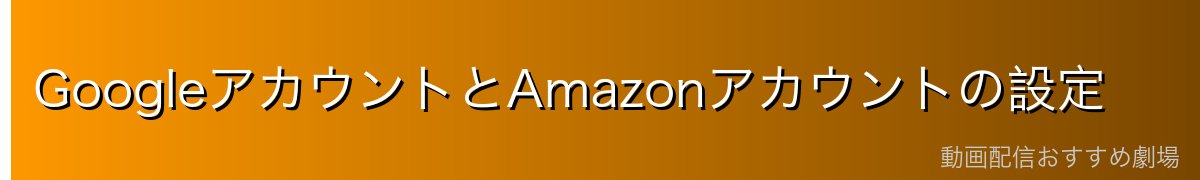 GoogleアカウントとAmazonアカウントの設定