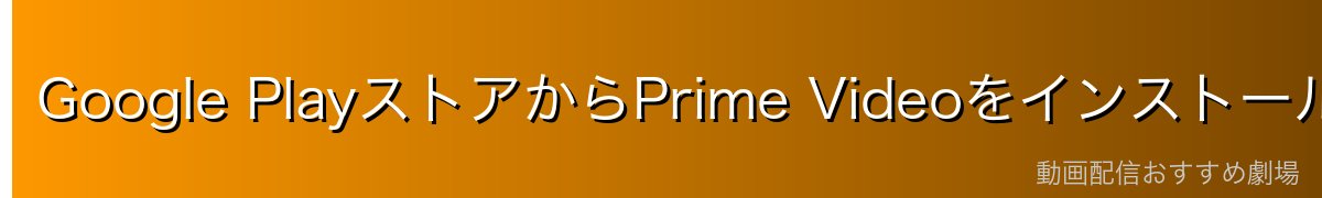 Google PlayストアからPrime Videoをインストールする方法