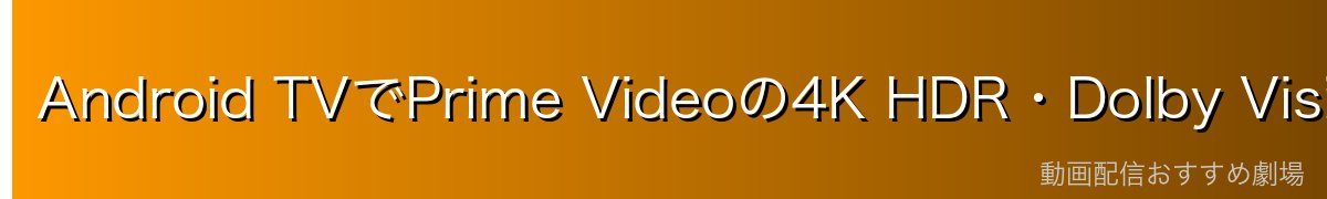 Android TVでPrime Videoの4K HDR・Dolby Vision視聴設定