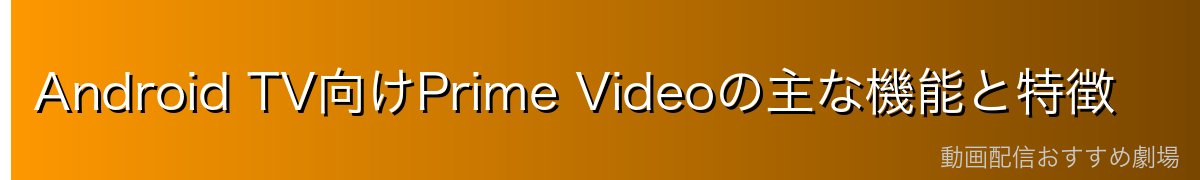 Android TV向けPrime Videoの主な機能と特徴