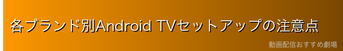 各ブランド別Android TVセットアップの注意点