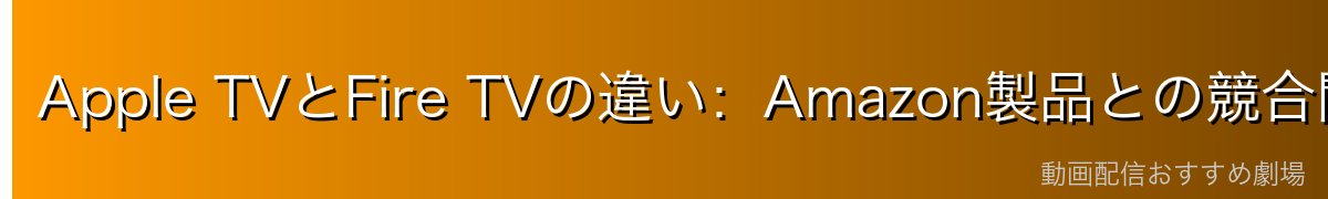 Apple TVとFire TVの違い:Amazon製品との競合関係