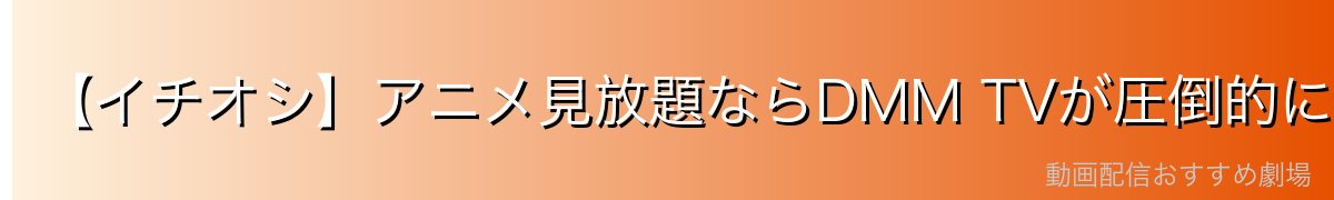 【イチオシ】アニメ見放題ならDMM TVが圧倒的におすすめ