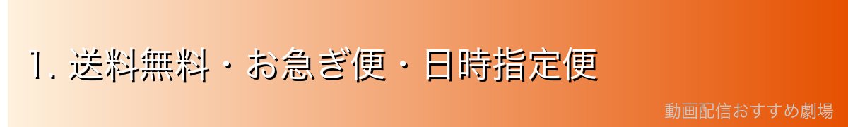 1. 送料無料・お急ぎ便・日時指定便