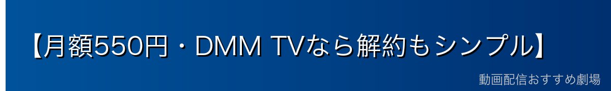 【月額550円・DMM TVなら解約もシンプル】