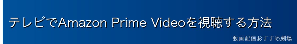 テレビでAmazon Prime Videoを視聴する方法