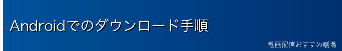 Androidでのダウンロード手順