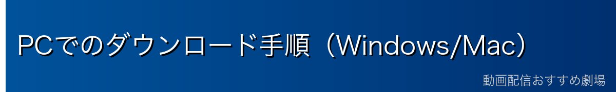 PCでのダウンロード手順(Windows/Mac)