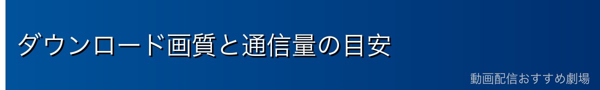 ダウンロード画質と通信量の目安