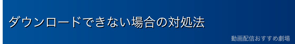 ダウンロードできない場合の対処法