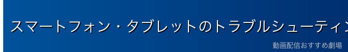 スマートフォン・タブレットのトラブルシューティング