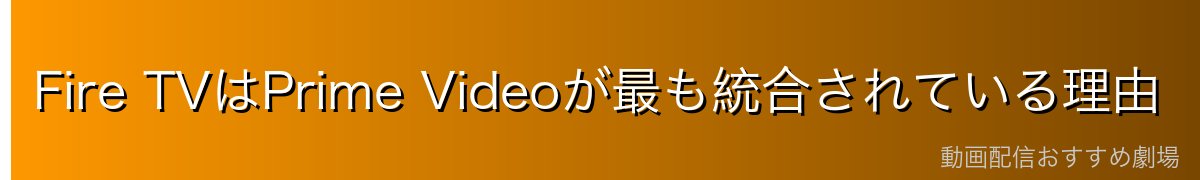 Fire TVはPrime Videoが最も統合されている理由