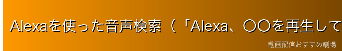 Alexaを使った音声検索(「Alexa、〇〇を再生して」)