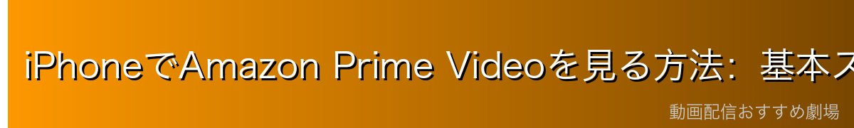 iPhoneでAmazon Prime Videoを見る方法：基本スペック一覧