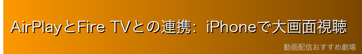 AirPlayとFire TVとの連携：iPhoneで大画面視聴