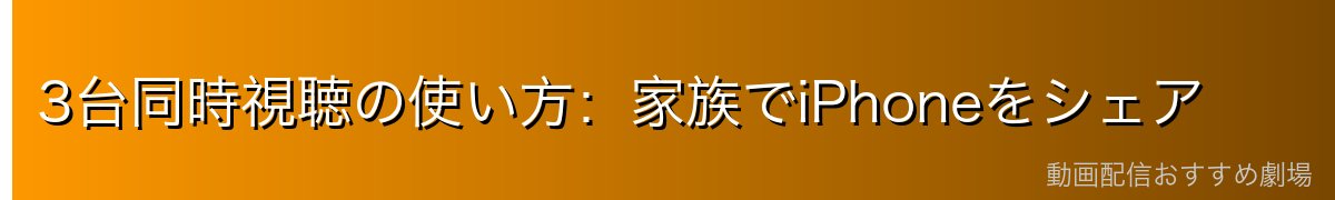 3台同時視聴の使い方：家族でiPhoneをシェア