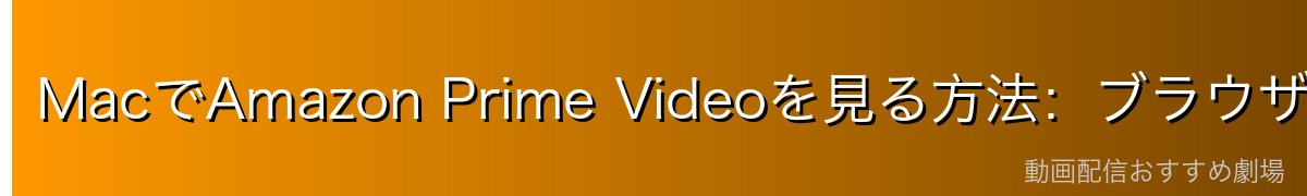 MacでAmazon Prime Videoを見る方法：ブラウザ視聴のみ対応