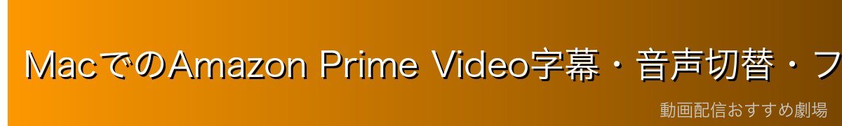 MacでのAmazon Prime Video字幕・音声切替・フルスクリーン操作
