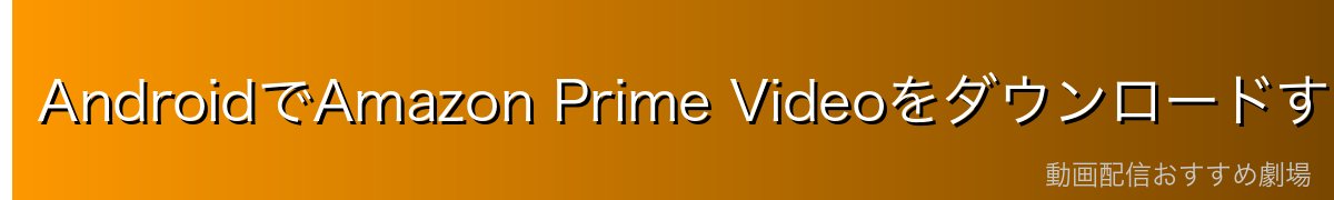 AndroidでAmazon Prime Videoをダウンロードする手順