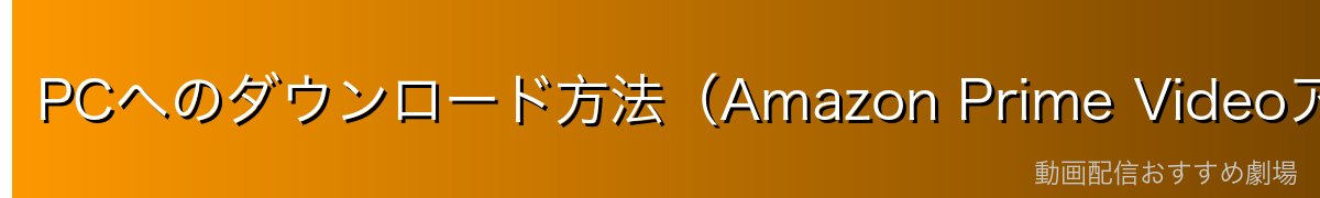 PCへのダウンロード方法（Amazon Prime Videoアプリ）