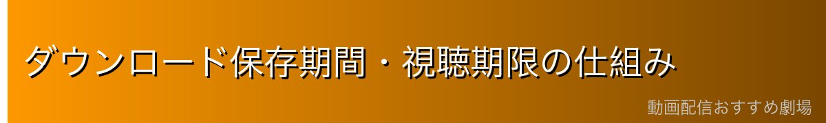 ダウンロード保存期間・視聴期限の仕組み
