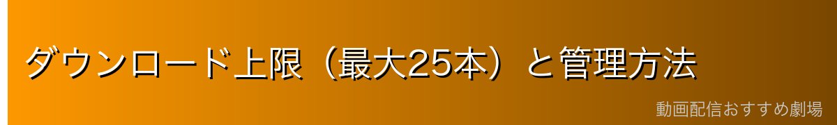 ダウンロード上限（最大25本）と管理方法