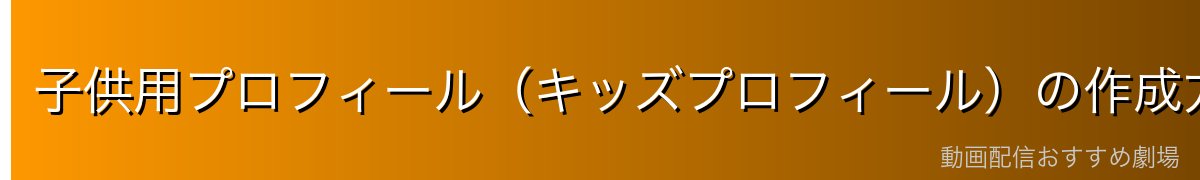 子供用プロフィール(キッズプロフィール)の作成方法