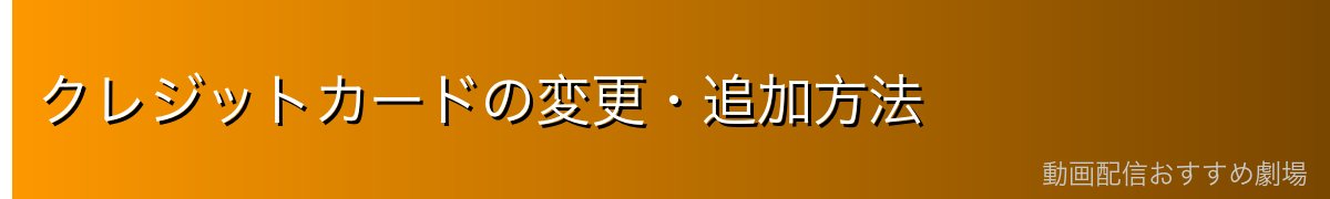 クレジットカードの変更・追加方法