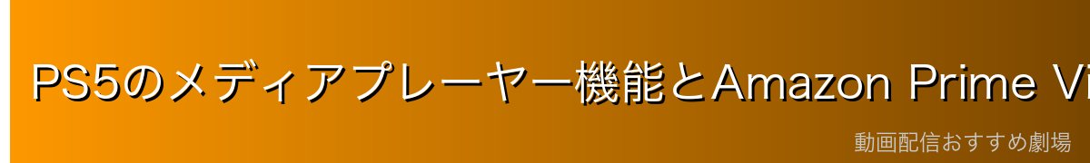 PS5のメディアプレーヤー機能とAmazon Prime Videoの相性