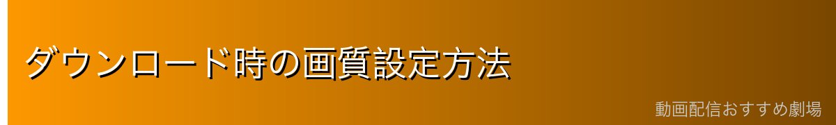 ダウンロード時の画質設定方法