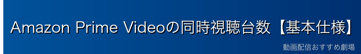 Amazon Prime Videoの同時視聴台数【基本仕様】