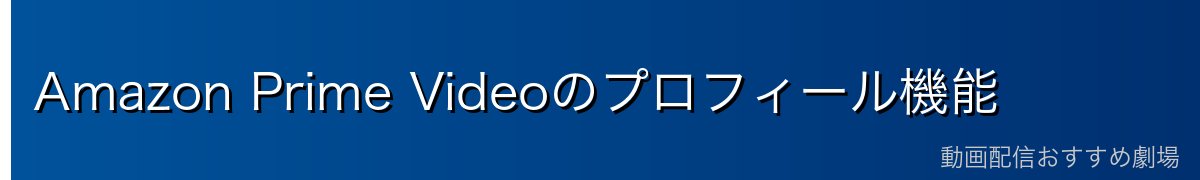 Amazon Prime Videoのプロフィール機能