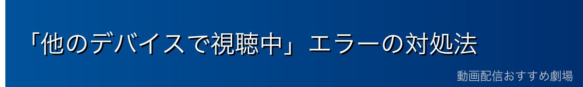 「他のデバイスで視聴中」エラーの対処法