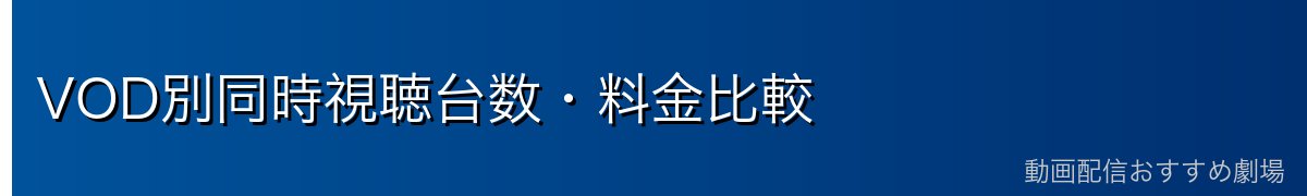 VOD別同時視聴台数・料金比較