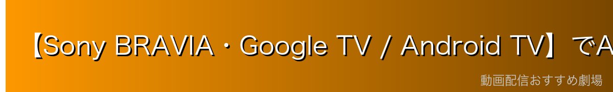 【Sony BRAVIA・Google TV / Android TV】でAmazon Prime Videoをインストールする方法
