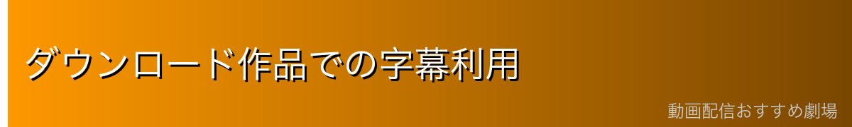 ダウンロード作品での字幕利用