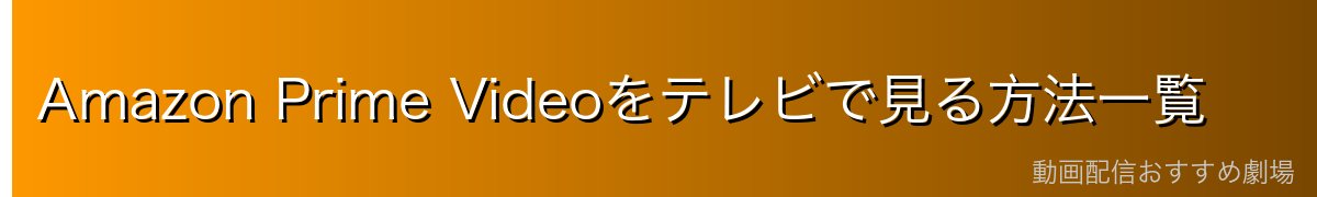 Amazon Prime Videoをテレビで見る方法一覧