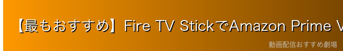 【最もおすすめ】Fire TV StickでAmazon Prime Videoをテレビで見る