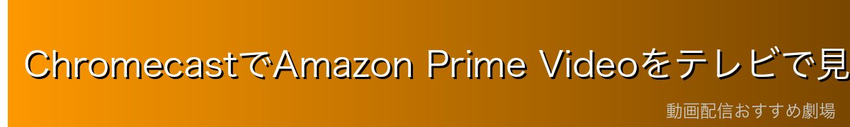 ChromecastでAmazon Prime Videoをテレビで見る