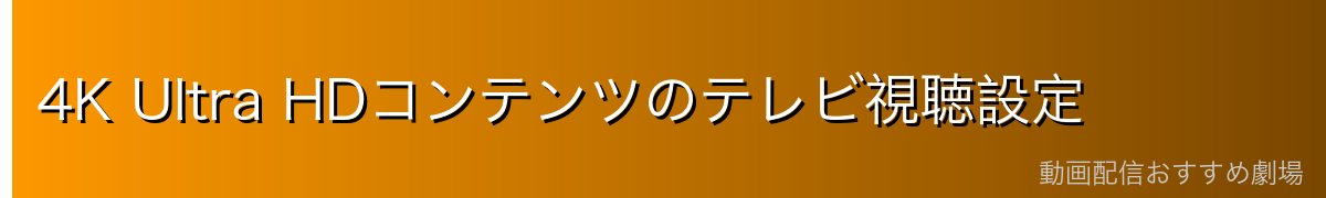 4K Ultra HDコンテンツのテレビ視聴設定