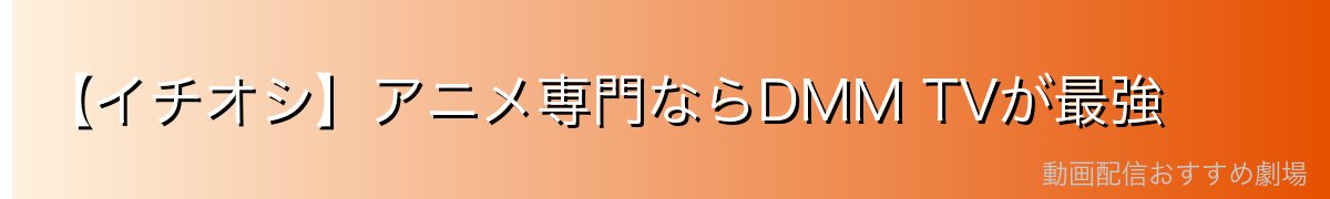 【イチオシ】アニメ専門ならDMM TVが最強