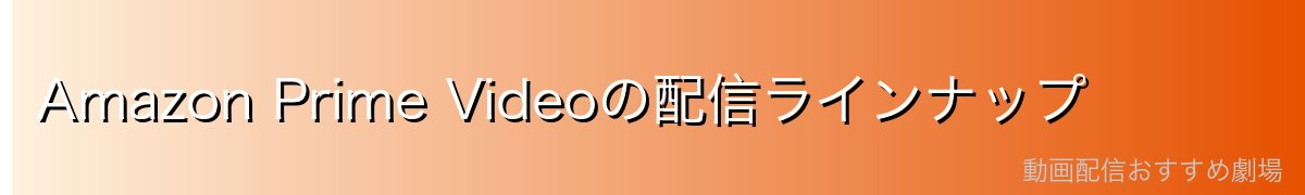 Amazon Prime Videoの配信ラインナップ
