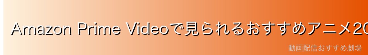 Amazon Prime Videoで見られるおすすめアニメ20選